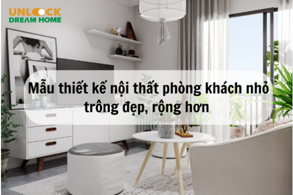 Mẫu thiết kế nội thất phòng khách nhỏ trông đẹp, rộng hơn